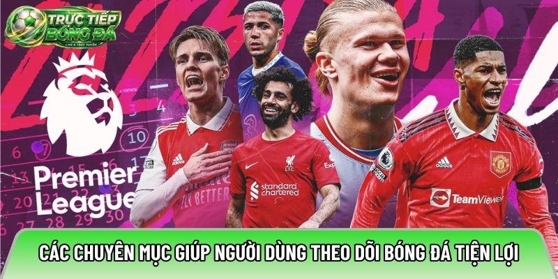 Các chuyên mục giúp người dùng theo dõi bóng đá tiện lợi