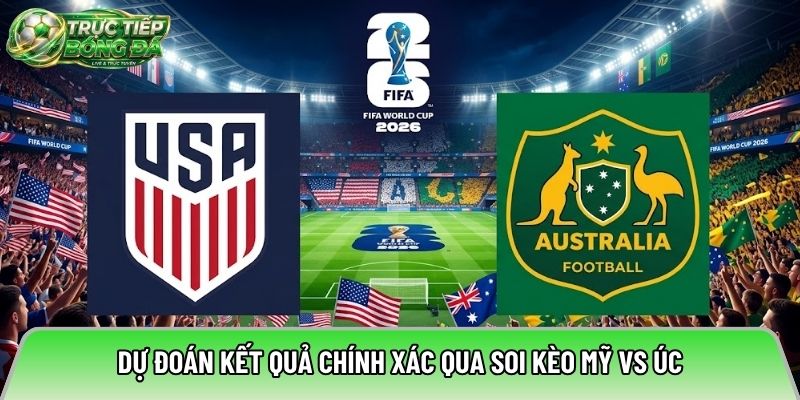 Dự đoán kết quả chính xác qua soi kèo Mỹ vs Úc