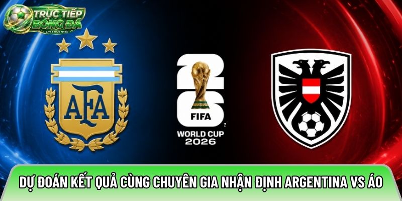 Dự đoán kết quả cùng chuyên gia nhận định Argentina vs Áo