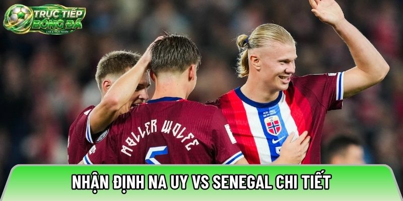 Nhận định Na Uy vs Senegal chi tiết