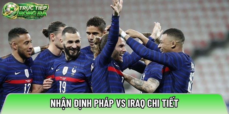 Nhận định Pháp vs Iraq chi tiết