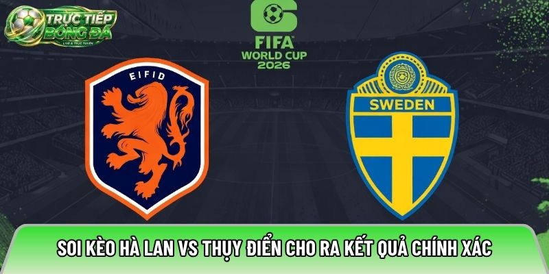 Soi kèo Hà Lan vs Thụy Điển cho ra kết quả chính xác