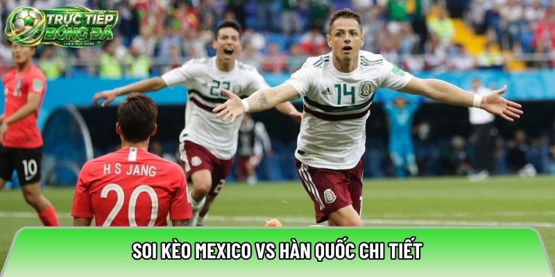 Soi kèo Mexico vs Hàn Quốc chi tiết